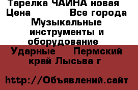 Тарелка ЧАЙНА новая › Цена ­ 4 000 - Все города Музыкальные инструменты и оборудование » Ударные   . Пермский край,Лысьва г.